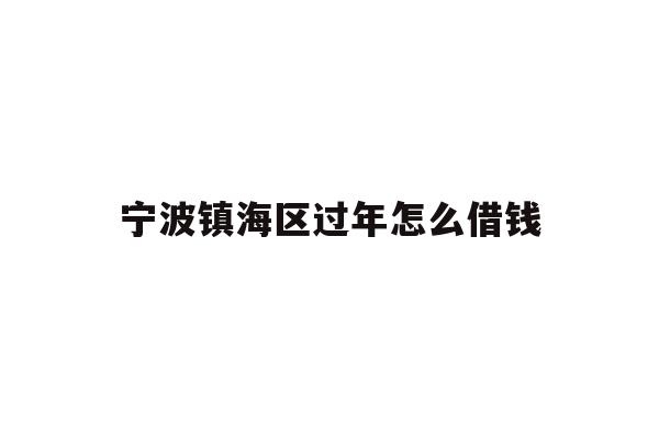 详细阅读:宁波镇海区过年怎么借钱 宁波镇海区过年怎么借钱