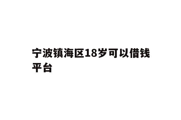 详细阅读:宁波镇海区18岁可以借钱平台 宁波镇海区18岁可以借钱平台