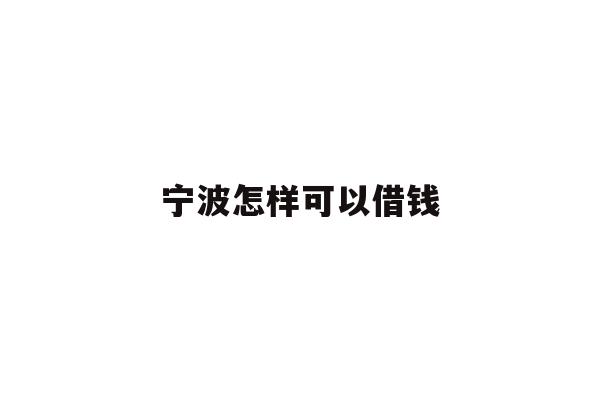 详细阅读:宁波怎样可以借钱 宁波怎样可以借钱