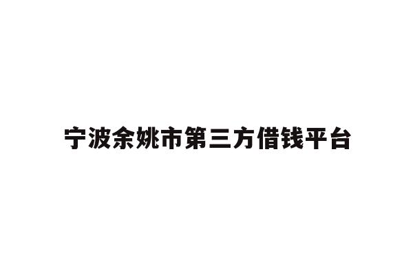 详细阅读:宁波余姚市第三方借钱平台 宁波余姚市第三方借钱平台