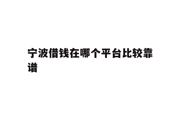 详细阅读:宁波借钱在哪个平台比较靠谱 宁波借钱在哪个平台比较靠谱