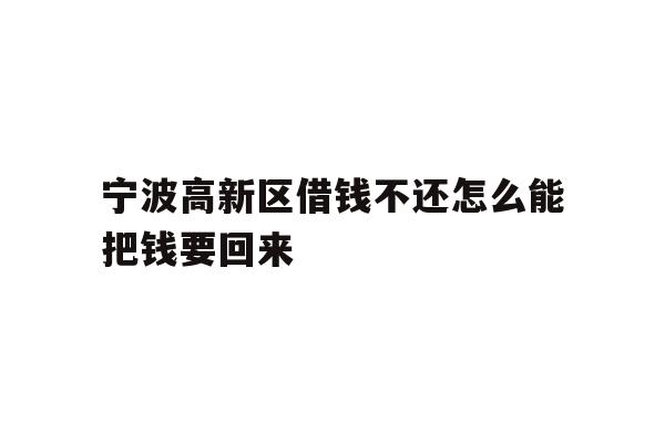 详细阅读:宁波高新区借钱不还怎么能把钱要回来 宁波高新区借钱不还怎么能把钱要回来