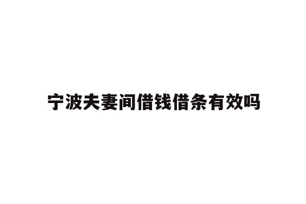 详细阅读:宁波夫妻间借钱借条有效吗 宁波夫妻间借钱借条有效吗