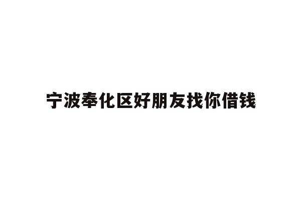 详细阅读:宁波奉化区好朋友找你借钱 宁波奉化区好朋友找你借钱