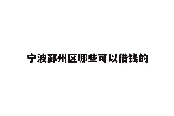 详细阅读:宁波鄞州区哪些可以借钱的 宁波鄞州区哪些可以借钱的