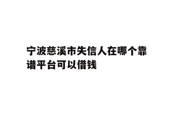 详细阅读:宁波慈溪市失信人在哪个靠谱平台可以借钱 宁波慈溪市失信人在哪个靠谱平台可以借钱