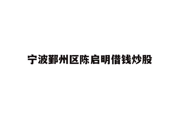详细阅读:宁波鄞州区陈启明借钱炒股 宁波鄞州区陈启明借钱炒股