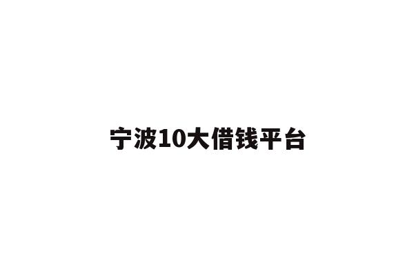 详细阅读:宁波10大借钱平台 宁波10大借钱平台