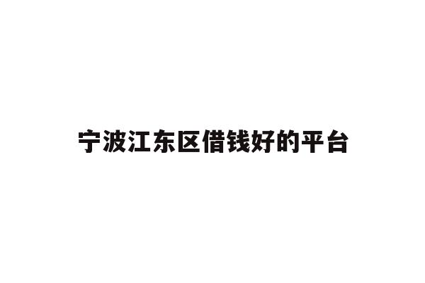 详细阅读:宁波江东区借钱好的平台 宁波江东区借钱好的平台