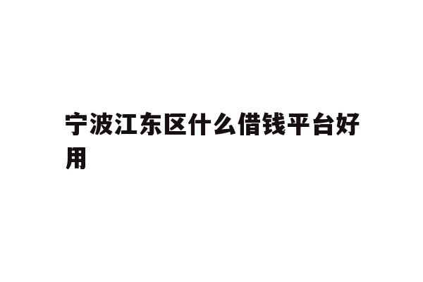 详细阅读:宁波江东区什么借钱平台好用 宁波江东区什么借钱平台好用