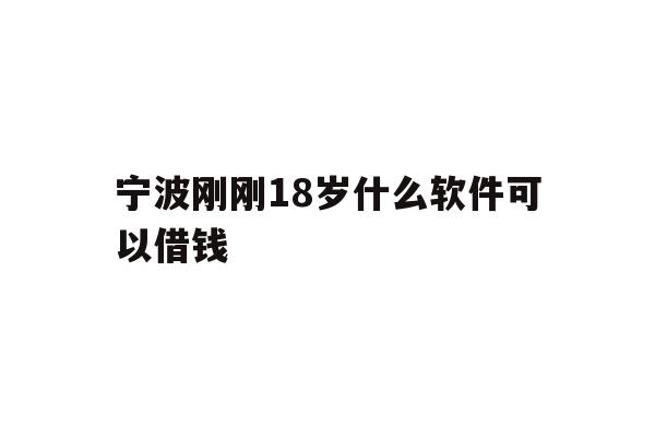 详细阅读:宁波刚刚18岁什么软件可以借钱 宁波刚刚18岁什么软件可以借钱
