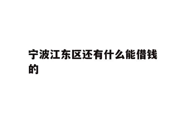 详细阅读:宁波江东区还有什么能借钱的 宁波江东区还有什么能借钱的