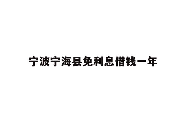 详细阅读:宁波宁海县免利息借钱一年 宁波宁海县免利息借钱一年