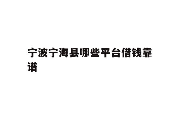 详细阅读:宁波宁海县哪些平台借钱靠谱 宁波宁海县哪些平台借钱靠谱