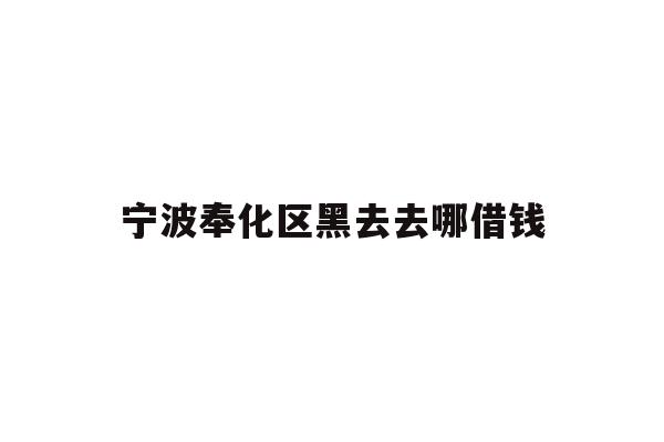 详细阅读:宁波奉化区黑去去哪借钱 宁波奉化区黑去去哪借钱