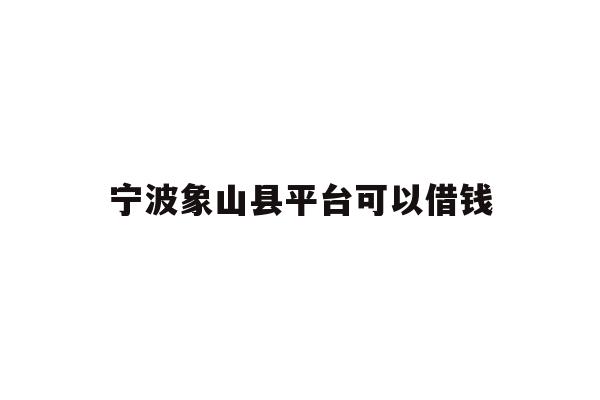 详细阅读:宁波象山县平台可以借钱 宁波象山县平台可以借钱