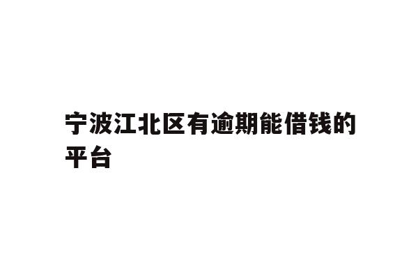 详细阅读:宁波江北区有逾期能借钱的平台 宁波江北区有逾期能借钱的平台