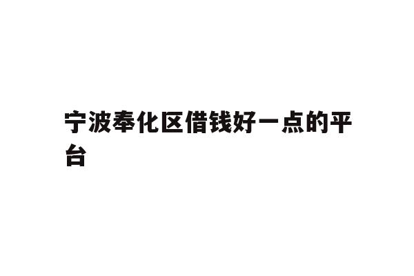 详细阅读:宁波奉化区借钱好一点的平台 宁波奉化区借钱好一点的平台
