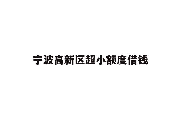 详细阅读:宁波高新区超小额度借钱 宁波高新区超小额度借钱