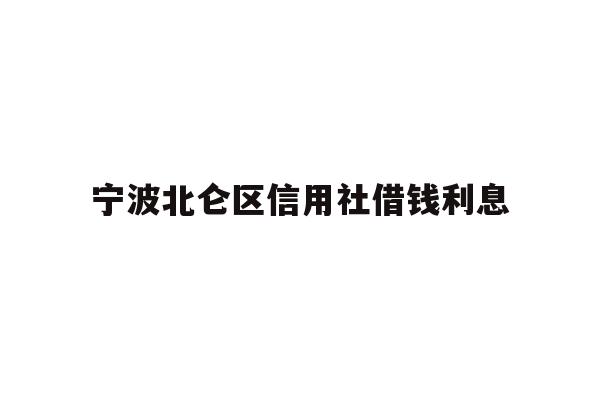 详细阅读:宁波北仑区信用社借钱利息 宁波北仑区信用社借钱利息