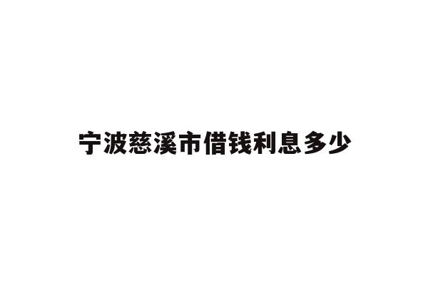 详细阅读:宁波慈溪市借钱利息多少 宁波慈溪市借钱利息多少