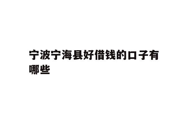 详细阅读:宁波宁海县好借钱的口子有哪些 宁波宁海县好借钱的口子有哪些