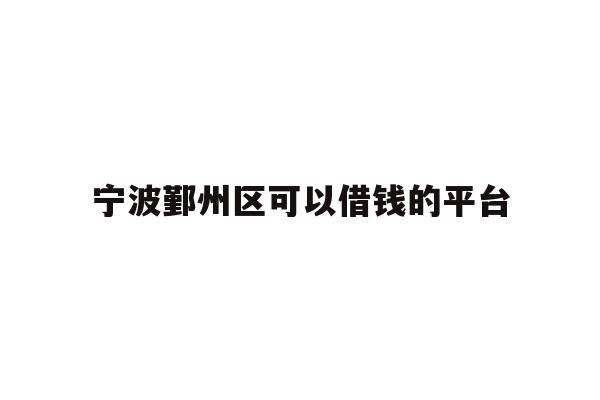 详细阅读:宁波鄞州区可以借钱的平台 宁波鄞州区可以借钱的平台