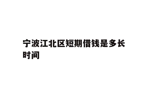 详细阅读:宁波江北区短期借钱是多长时间 宁波江北区短期借钱是多长时间