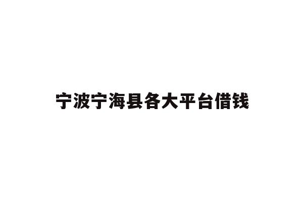 详细阅读:宁波宁海县各大平台借钱 宁波宁海县各大平台借钱