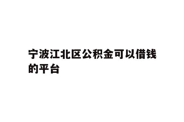详细阅读:宁波江北区公积金可以借钱的平台 宁波江北区公积金可以借钱的平台