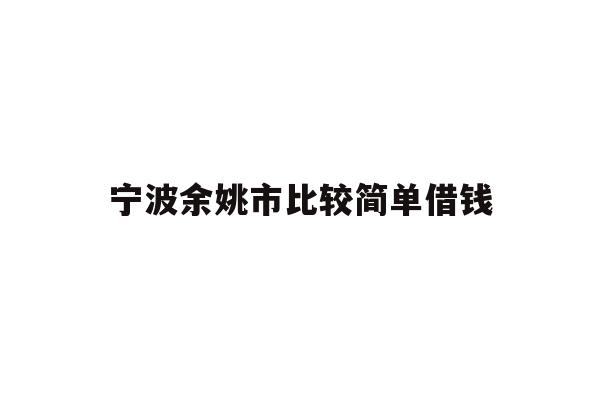 详细阅读:宁波余姚市比较简单借钱 宁波余姚市比较简单借钱