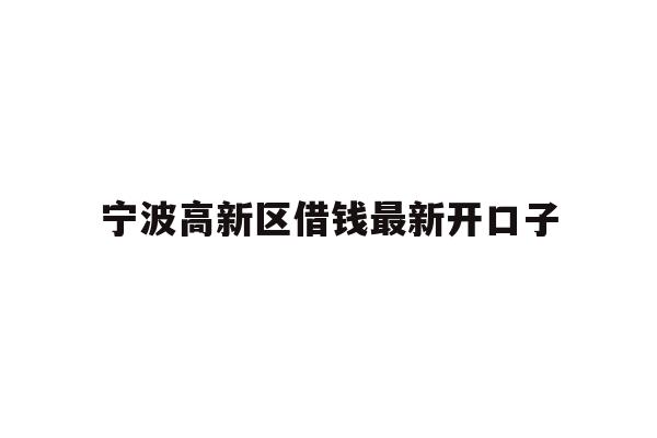 详细阅读:宁波高新区借钱最新开口子 宁波高新区借钱最新开口子