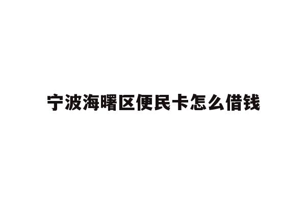 详细阅读:宁波海曙区便民卡怎么借钱 宁波海曙区便民卡怎么借钱