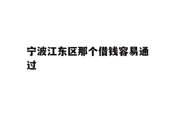 详细阅读:宁波江东区那个借钱容易通过 宁波江东区那个借钱容易通过
