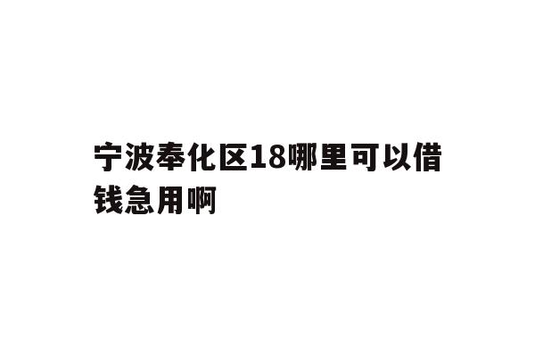 详细阅读:宁波奉化区18哪里可以借钱急用啊 宁波奉化区18哪里可以借钱急用啊