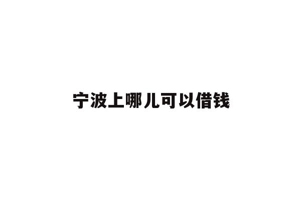 详细阅读:宁波上哪儿可以借钱 宁波上哪儿可以借钱
