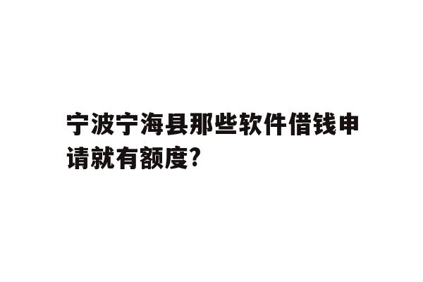 详细阅读:宁波宁海县那些软件借钱申请就有额度? 宁波宁海县那些软件借钱申请就有额度?