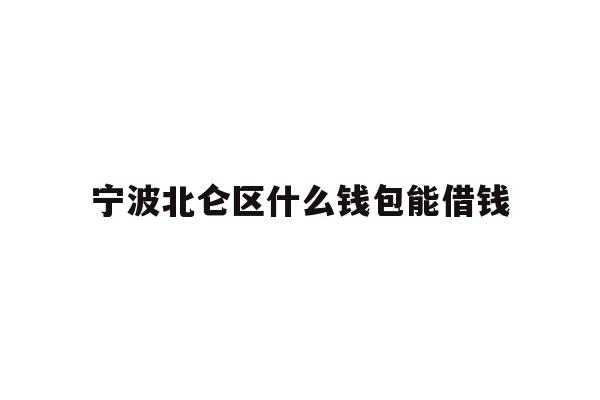 详细阅读:宁波北仑区什么钱包能借钱 宁波北仑区什么钱包能借钱