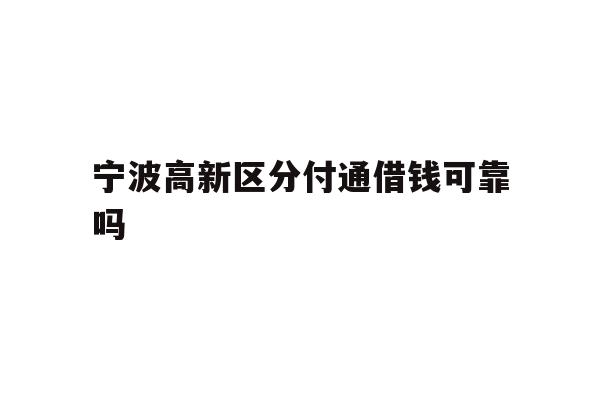 详细阅读:宁波高新区分付通借钱可靠吗 宁波高新区分付通借钱可靠吗