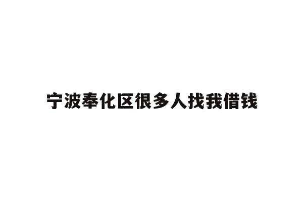 详细阅读:宁波奉化区很多人找我借钱 宁波奉化区很多人找我借钱