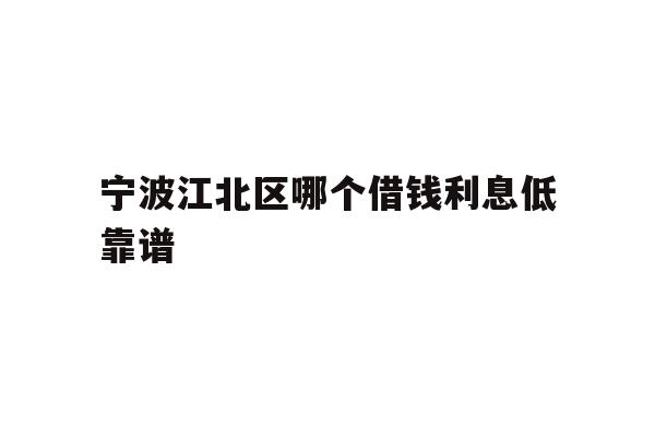 详细阅读:宁波江北区哪个借钱利息低靠谱 宁波江北区哪个借钱利息低靠谱
