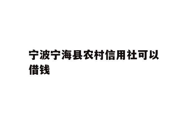 详细阅读:宁波宁海县农村信用社可以借钱 宁波宁海县农村信用社可以借钱