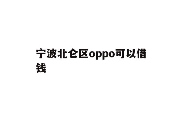 详细阅读:宁波北仑区oppo可以借钱 宁波北仑区oppo可以借钱