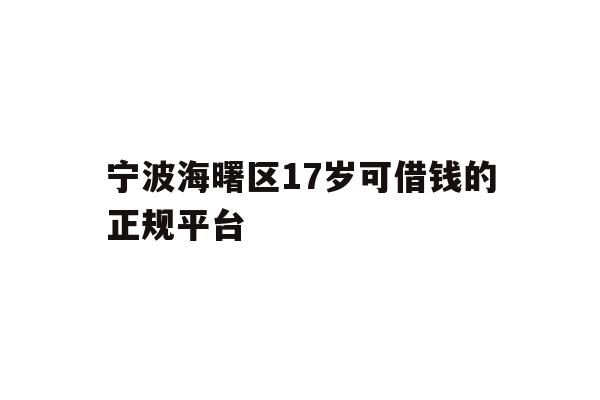 详细阅读:宁波海曙区17岁可借钱的正规平台 宁波海曙区17岁可借钱的正规平台