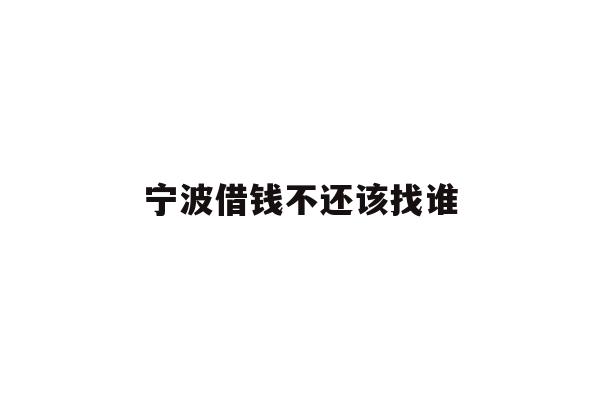 详细阅读:宁波借钱不还该找谁 宁波借钱不还该找谁