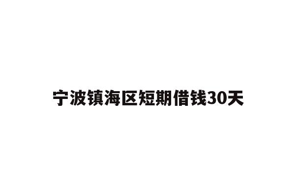 详细阅读:宁波镇海区短期借钱30天 宁波镇海区短期借钱30天