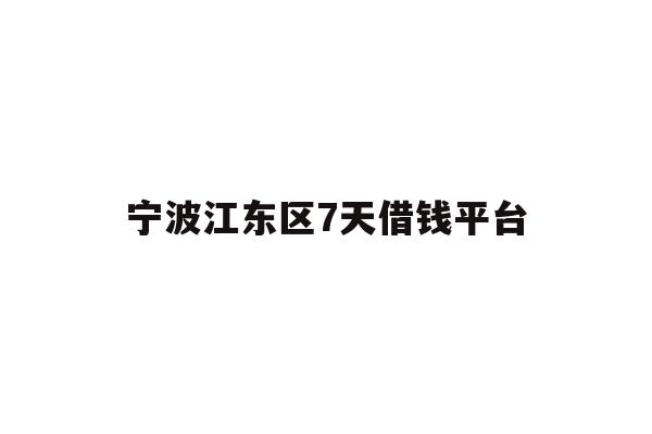 详细阅读:宁波江东区7天借钱平台 宁波江东区7天借钱平台