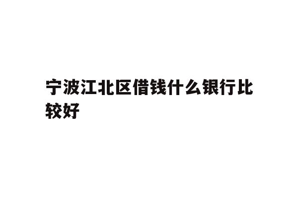 详细阅读:宁波江北区借钱什么银行比较好 宁波江北区借钱什么银行比较好