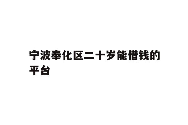 详细阅读:宁波奉化区二十岁能借钱的平台 宁波奉化区二十岁能借钱的平台