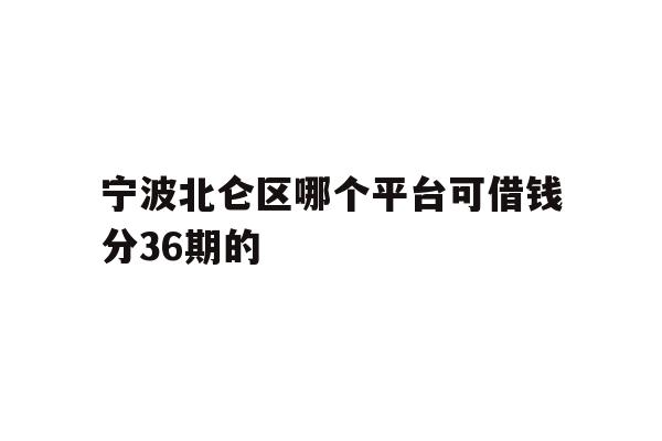 宁波北仑区哪个平台可借钱分36期的